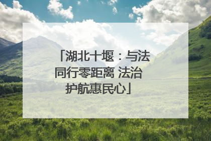 湖北十堰：与法同行零距离 法治护航惠民心